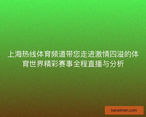 上海热线体育频道带您走进激情四溢的体育世界精彩赛事全程直播与分析 上海热线体育频道带您走进激情四溢的体育世界精彩赛事全程直播与分析