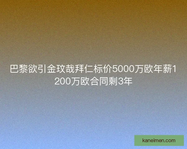 巴黎欲引金玟哉拜仁标价5000万欧年薪1200万欧合同剩3年
