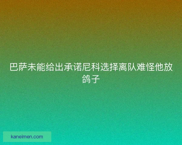 巴萨未能给出承诺尼科选择离队难怪他放鸽子