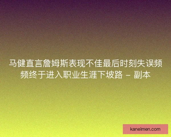 马健直言詹姆斯表现不佳最后时刻失误频频终于进入职业生涯下坡路 - 副本