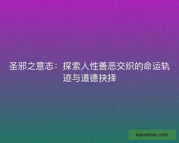 圣邪之意志：探索人性善恶交织的命运轨迹与道德抉择