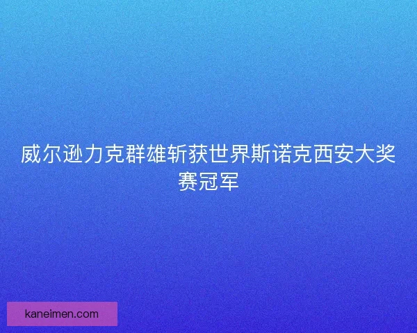 威尔逊力克群雄斩获世界斯诺克西安大奖赛冠军
