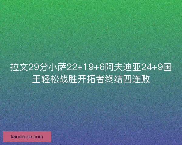 拉文29分小萨22+19+6阿夫迪亚24+9国王轻松战胜开拓者终结四连败