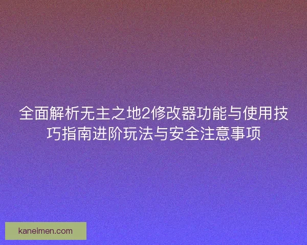 全面解析无主之地2修改器功能与使用技巧指南进阶玩法与安全注意事项