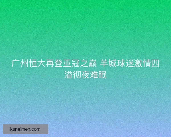 广州恒大再登亚冠之巅 羊城球迷激情四溢彻夜难眠