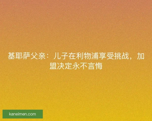 基耶萨父亲：儿子在利物浦享受挑战，加盟决定永不言悔