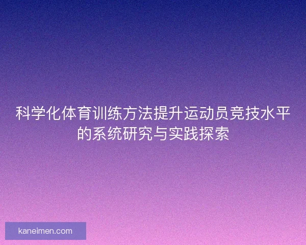 科学化体育训练方法提升运动员竞技水平的系统研究与实践探索