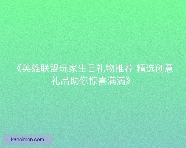 《英雄联盟玩家生日礼物推荐 精选创意礼品助你惊喜满满》