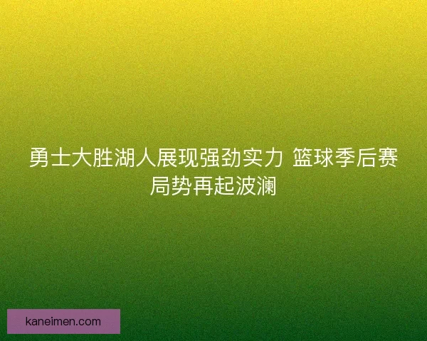 勇士大胜湖人展现强劲实力 篮球季后赛局势再起波澜