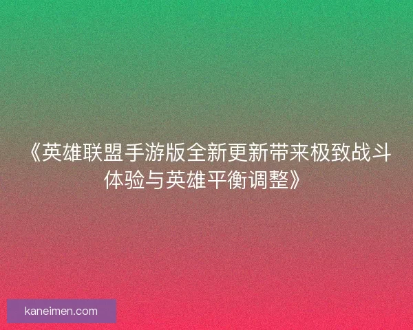 《英雄联盟手游版全新更新带来极致战斗体验与英雄平衡调整》
